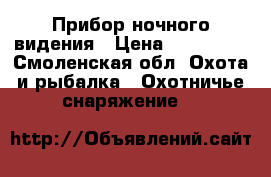 Прибор ночного видения › Цена ­ 210 000 - Смоленская обл. Охота и рыбалка » Охотничье снаряжение   